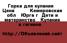 Горка для купания › Цена ­ 300 - Кемеровская обл., Юрга г. Дети и материнство » Купание и гигиена   